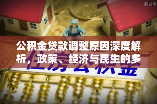 达仁公积金贷款调整原因深度解析，政策、经济与民生的多重考量