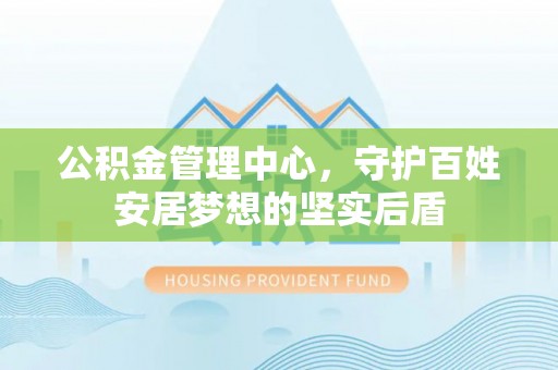 达仁公积金管理中心，守护百姓安居梦想的坚实后盾