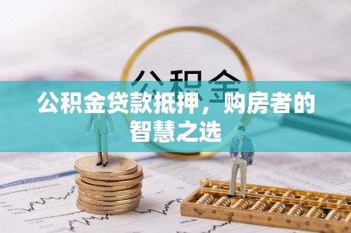 达仁公积金贷款抵押，购房者的智慧之选