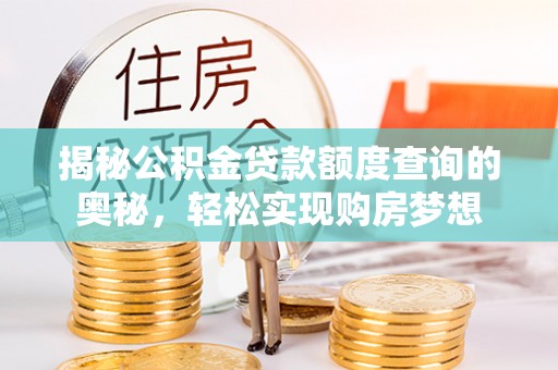达仁揭秘公积金贷款额度查询的奥秘，轻松实现购房梦想