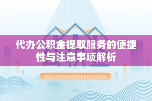 达仁代办公积金提取服务的便捷性与注意事项解析