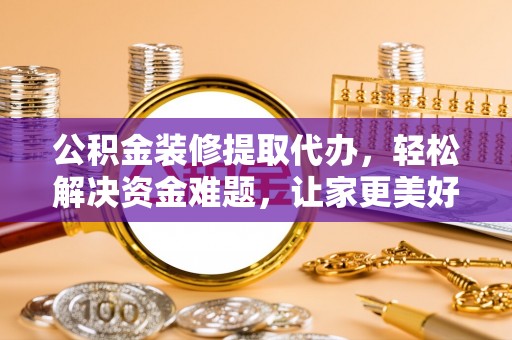 达仁公积金装修提取代办，轻松解决资金难题，让家更美好