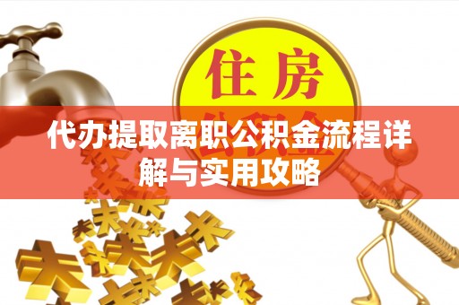 达仁代办提取离职公积金流程详解与实用攻略