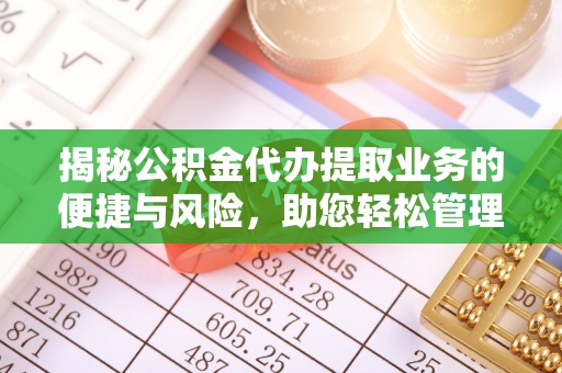 达仁揭秘公积金代办提取业务的便捷与风险，助您轻松管理财务
