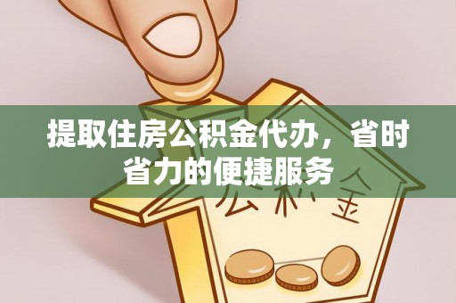 达仁提取住房公积金代办，省时省力的便捷服务