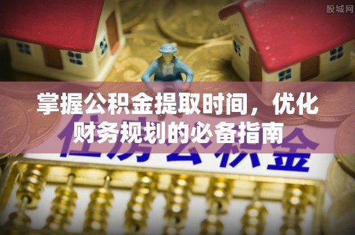 达仁掌握公积金提取时间，优化财务规划的必备指南