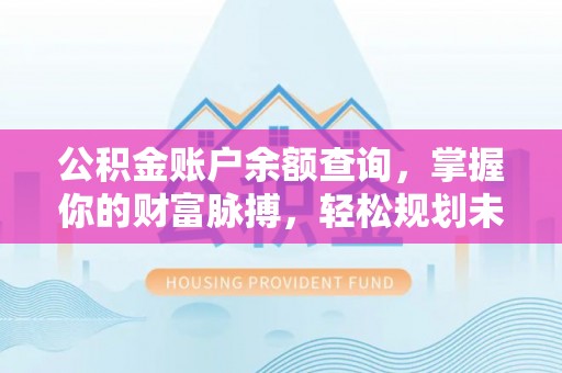 达仁公积金账户余额查询，掌握你的财富脉搏，轻松规划未来