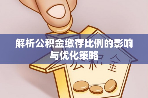 达仁解析公积金缴存比例的影响与优化策略