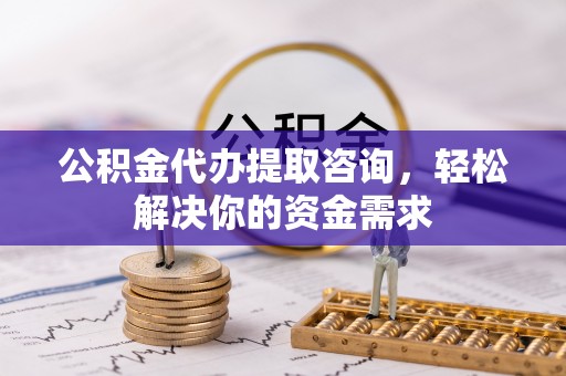 达仁公积金代办提取咨询，轻松解决你的资金需求