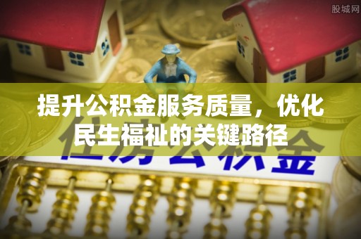 达仁提升公积金服务质量，优化民生福祉的关键路径
