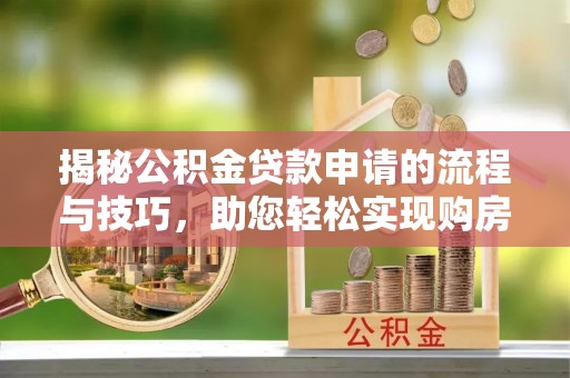 达仁揭秘公积金贷款申请的流程与技巧，助您轻松实现购房梦