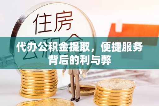 达仁代办公积金提取，便捷服务背后的利与弊