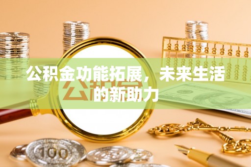 达仁公积金功能拓展，未来生活的新助力