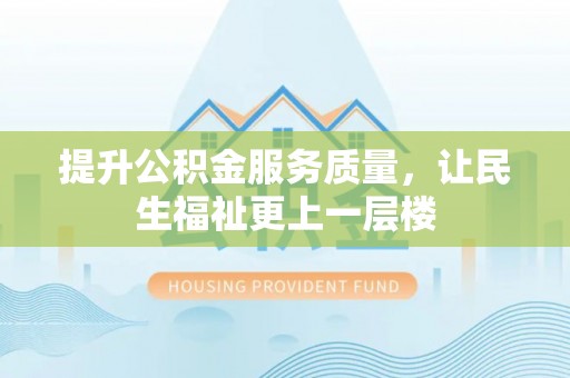 达仁提升公积金服务质量，让民生福祉更上一层楼