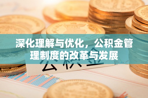 达仁深化理解与优化，公积金管理制度的改革与发展