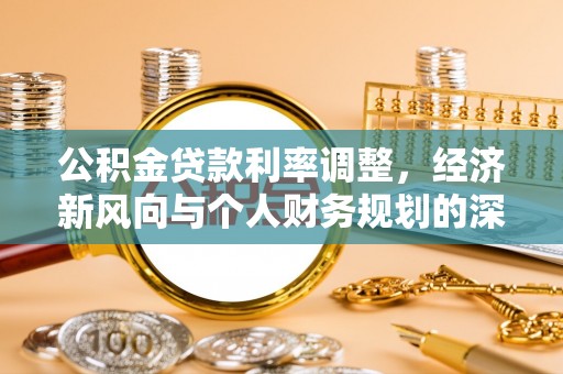 达仁公积金贷款利率调整，经济新风向与个人财务规划的深远影响