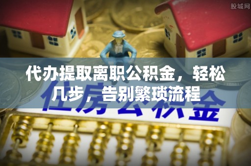达仁代办提取离职公积金，轻松几步，告别繁琐流程