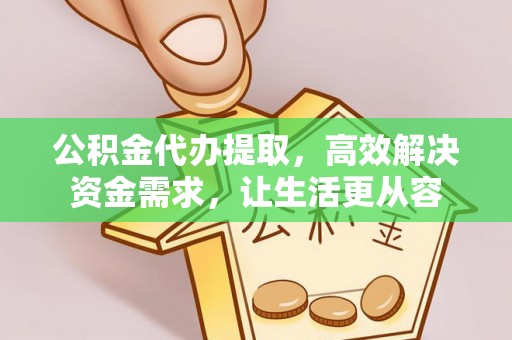 达仁公积金代办提取，高效解决资金需求，让生活更从容