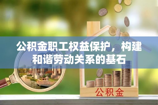 达仁公积金职工权益保护，构建和谐劳动关系的基石