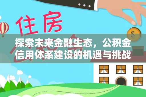 达仁探索未来金融生态，公积金信用体系建设的机遇与挑战