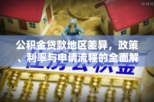 达仁公积金贷款地区差异，政策、利率与申请流程的全面解析