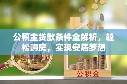达仁公积金贷款条件全解析，轻松购房，实现安居梦想
