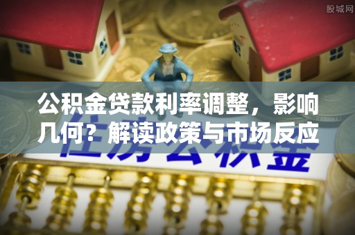 达仁公积金贷款利率调整，影响几何？解读政策与市场反应