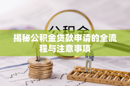 达仁揭秘公积金贷款申请的全流程与注意事项