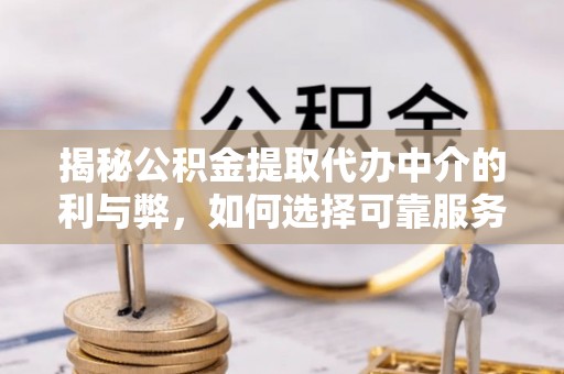 达仁揭秘公积金提取代办中介的利与弊，如何选择可靠服务？