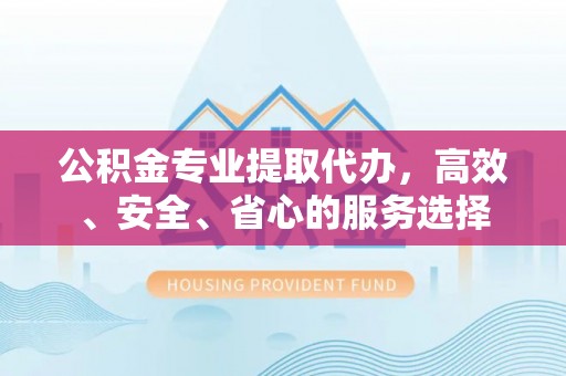 达仁公积金专业提取代办，高效、安全、省心的服务选择