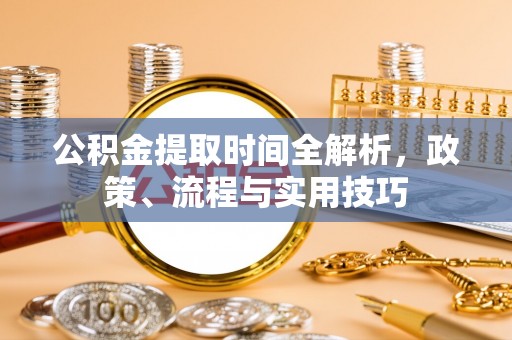 达仁公积金提取时间全解析，政策、流程与实用技巧