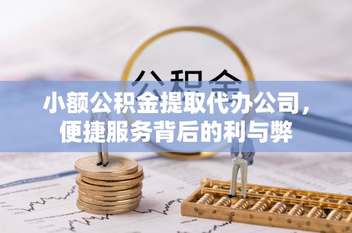 达仁小额公积金提取代办公司，便捷服务背后的利与弊