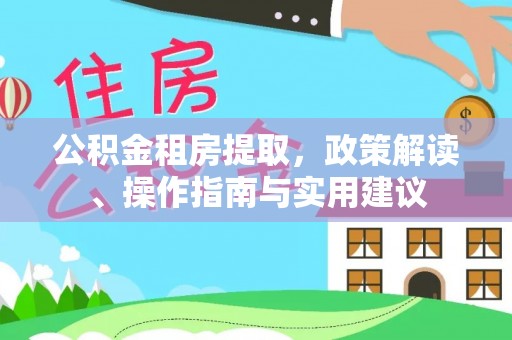 达仁公积金租房提取，政策解读、操作指南与实用建议