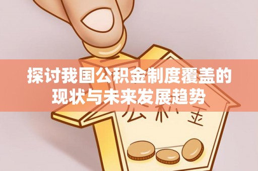 达仁探讨我国公积金制度覆盖的现状与未来发展趋势