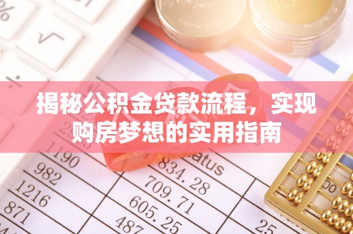 达仁揭秘公积金贷款流程，实现购房梦想的实用指南
