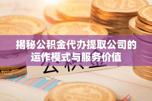 达仁揭秘公积金代办提取公司的运作模式与服务价值
