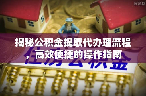 达仁揭秘公积金提取代办理流程，高效便捷的操作指南