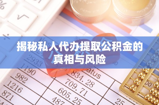 达仁揭秘私人代办提取公积金的真相与风险