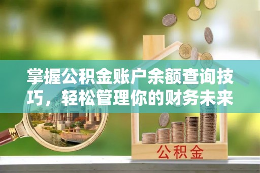 达仁掌握公积金账户余额查询技巧，轻松管理你的财务未来