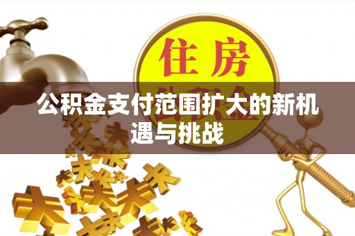 达仁公积金支付范围扩大的新机遇与挑战