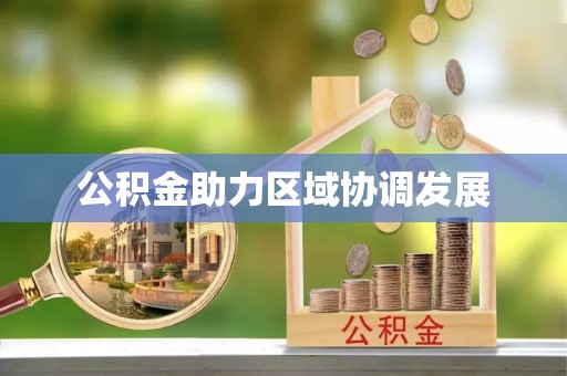 达仁公积金助力区域协调发展