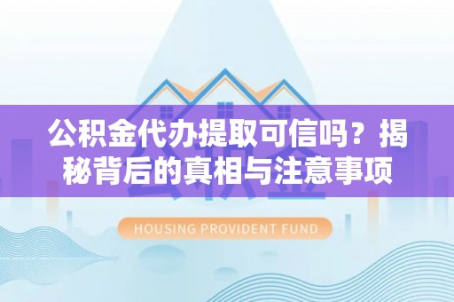 达仁公积金代办提取可信吗？揭秘背后的真相与注意事项