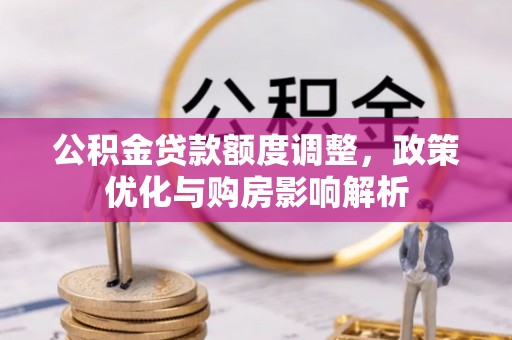 达仁公积金贷款额度调整，政策优化与购房影响解析