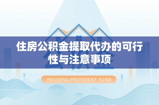达仁住房公积金提取代办的可行性与注意事项