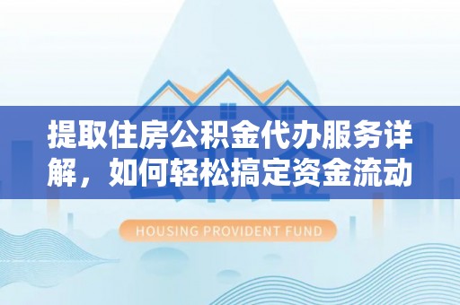 达仁提取住房公积金代办服务详解，如何轻松搞定资金流动