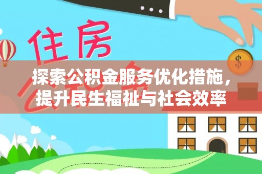 达仁探索公积金服务优化措施，提升民生福祉与社会效率