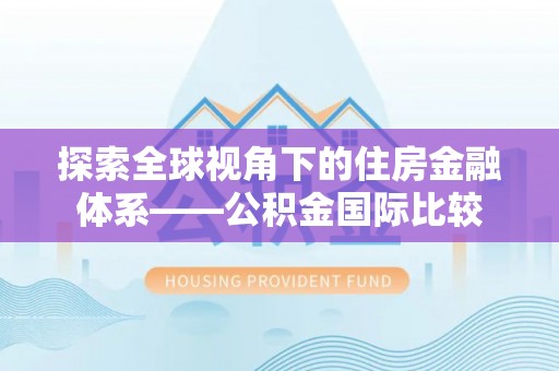 达仁探索全球视角下的住房金融体系——公积金国际比较