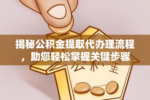 达仁揭秘公积金提取代办理流程，助您轻松掌握关键步骤