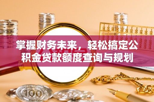 达仁掌握财务未来，轻松搞定公积金贷款额度查询与规划