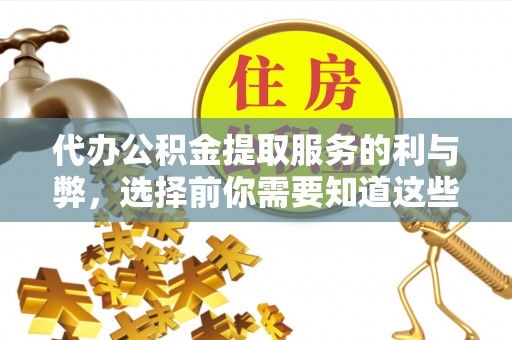 达仁代办公积金提取服务的利与弊，选择前你需要知道这些